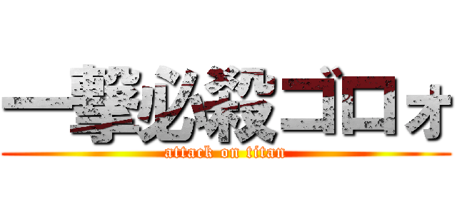 一撃必殺ゴロォ (attack on titan)
