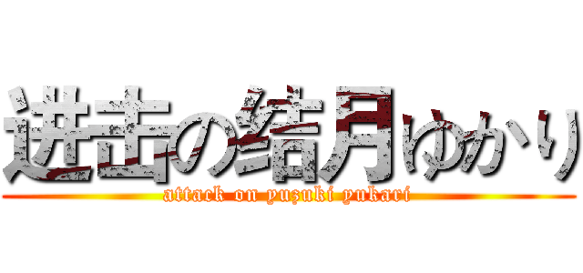 进击の结月ゆかり (attack on yuzuki yukari)