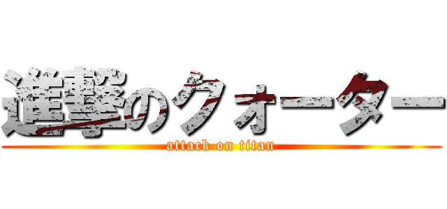 進撃のクォーター (attack on titan)