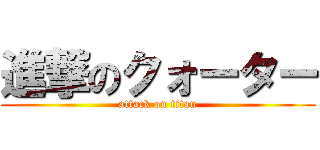 進撃のクォーター (attack on titan)