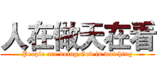 人在做天在看 (People are doing.God is watching)