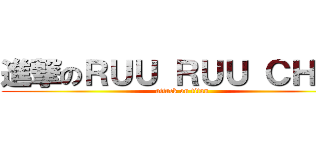 進撃のＲＵＵ ＲＵＵ ＣＨＥＮ (attack on titan)
