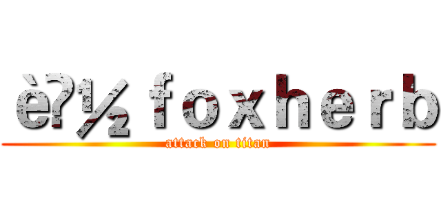 è½ｆｏｘｈｅｒｂ (attack on titan)