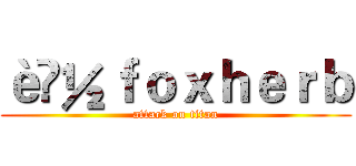 è½ｆｏｘｈｅｒｂ (attack on titan)
