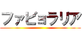 ファビョラリア ()