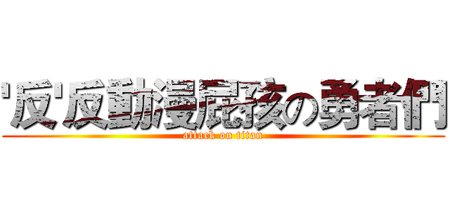 '反'反動漫屁孩の勇者們 (attack on titan)