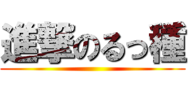 進撃のるっ種 ()