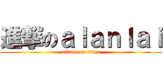 進撃のａｌａｎｌａｉ (attack on titan)