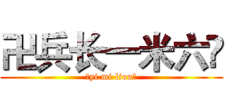 卍兵长一米六卐 (卍yi mi liou卐)