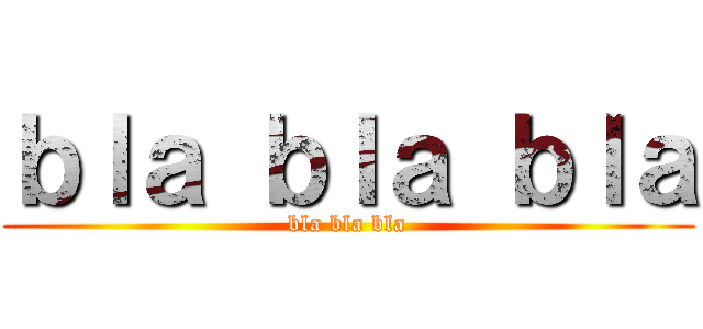 ｂｌａ ｂｌａ ｂｌａ (bla bla bla)