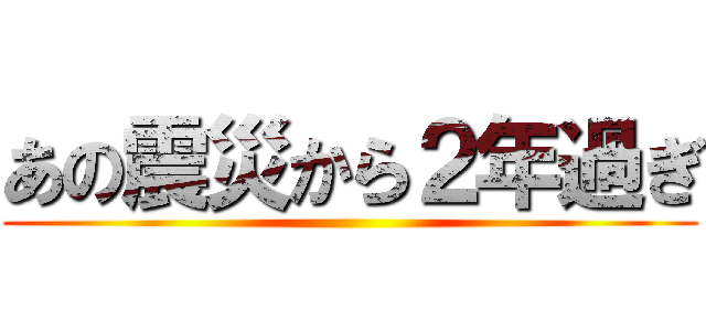 あの震災から２年過ぎ ()