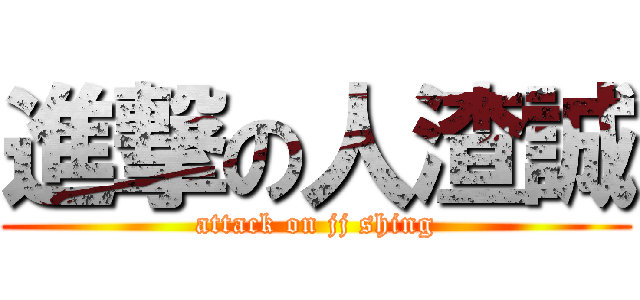 進撃の人渣誠 (attack on jj shing)