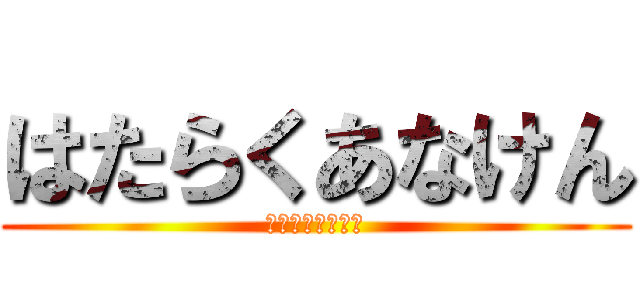 はたらくあなけん (はたらくあなけん)