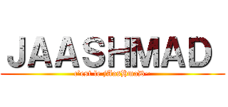 ＪＡＡＳＨＭＡＤ  (c’est le jAasHmaD~)