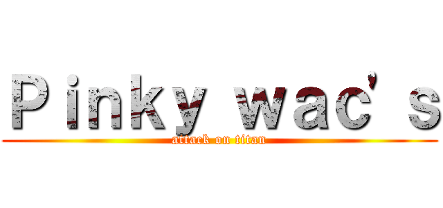 Ｐｉｎｋｙ ｗａｃ'ｓ (attack on titan)
