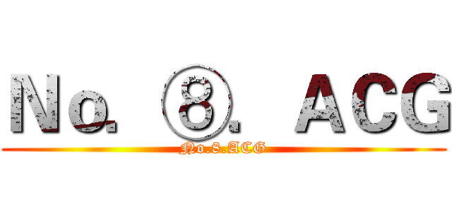 Ｎｏ．⑧．ＡＣＧ (No.8.ACG)
