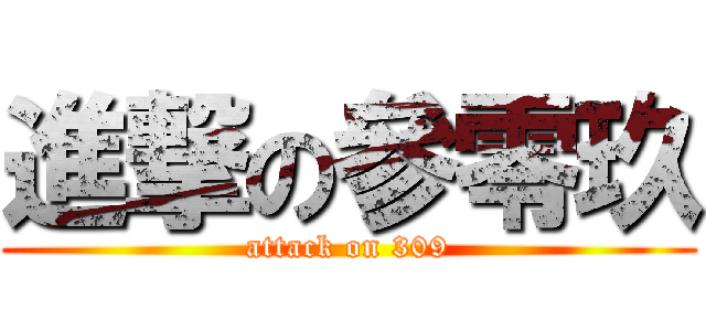 進撃の參零玖 (attack on 309)