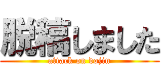 脱稿しました (attack on dojin)