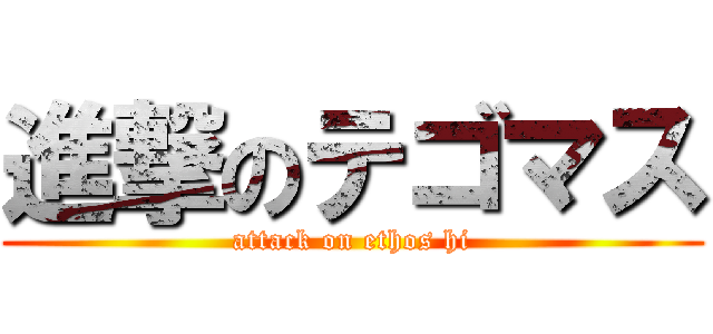 進撃のテゴマス (attack on ethos hi)