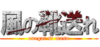 風の靴送れ (onegai si masu)