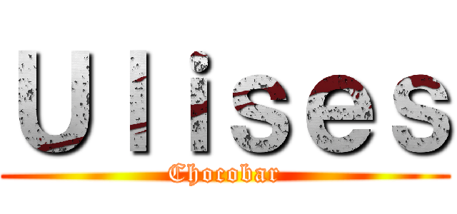 Ｕｌｉｓｅｓ (Chocobar)