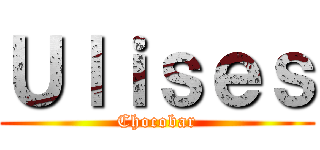 Ｕｌｉｓｅｓ (Chocobar)