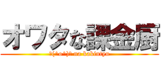オワタな課金厨 (＼(^o^)／ na kakintyu)