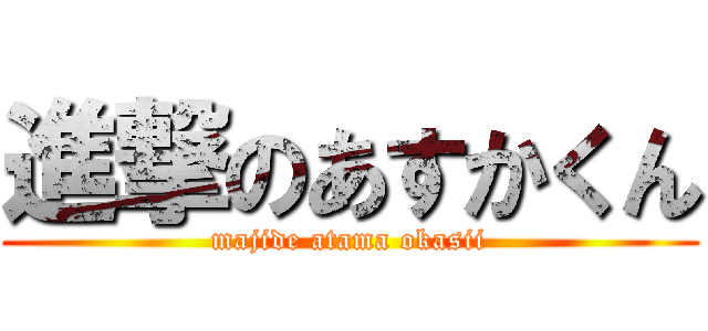 進撃のあすかくん (majide atama okasii)
