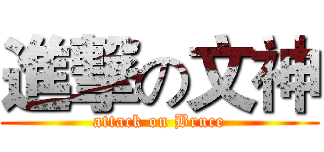進撃の文神 (attack on Bruce)