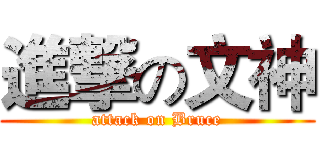 進撃の文神 (attack on Bruce)