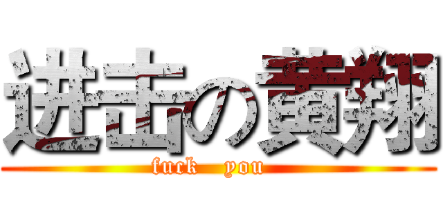 进击の黄翔 (fuck   you  )