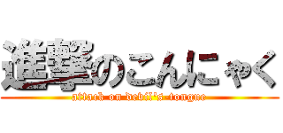 進撃のこんにゃく (attack on devil\'s-tongue)