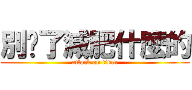 別傻了減肥什麼的 (attack on titan)