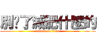 別傻了減肥什麼的 (attack on titan)