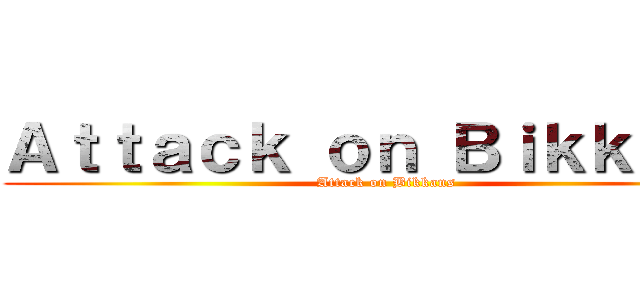 Ａｔｔａｃｋ ｏｎ Ｂｉｋｋａｎｓ (Attack on Bikkans)