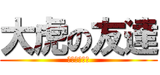 大虎の友達 (沒有啊啊啊啊)