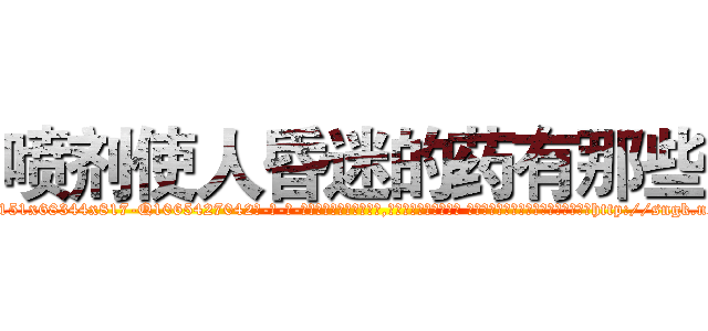 喷剂使人昏迷的药有那些 (喷剂使人昏迷的药有那些【电-话151x68344x817-Q1065427042元-吉-药-业】我们做的是长期生意,靠的是老客户长期支持 喷剂使人昏迷的药有那些在发表了一篇http://sngk.net/pSQDMn

参考消息网我们做的是长期生意,靠的是老客户长期支持也许我们早该意识到，就连鲍勃·霍斯金斯（金球奖戏剧类电影男主角 
)