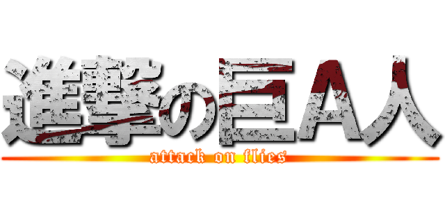 進撃の巨Ａ人 (attack on flies)