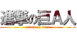 進撃の巨Ａ人 (attack on flies)