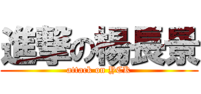 進撃の楊長景 (attack on YCK)