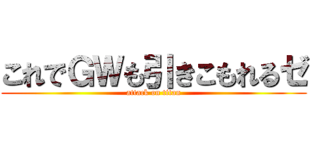 これでＧＷも引きこもれるゼ (attack on titan)