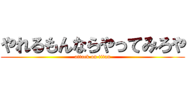 やれるもんならやってみろや (attack on titan)