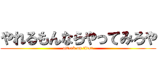 やれるもんならやってみろや (attack on titan)