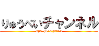 りゅうぺいチャンネル (Ryu-Pei Channel)