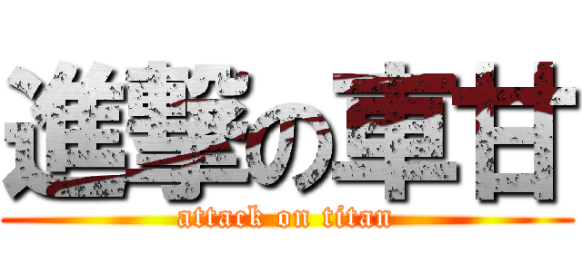 進撃の車甘 (attack on titan)