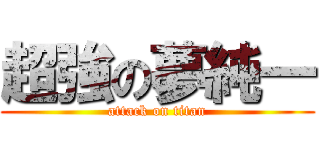 超強の夢純一 (attack on titan)