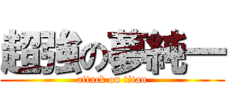 超強の夢純一 (attack on titan)