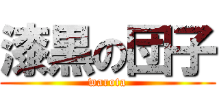 漆黒の団子 (warota)