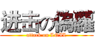 进击の偽蘿 (attack on LOIL)
