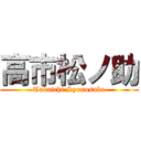 高市松ノ助 (Takaichi Syonosuke)